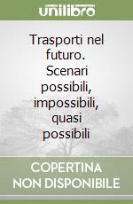 Trasporti nel futuro. Scenari possibili, impossibili, quasi possibili