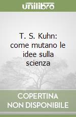 T. S. Kuhn: come mutano le idee sulla scienza libro