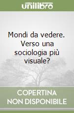 Mondi da vedere. Verso una sociologia più visuale? libro