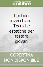 Proibito invecchiare. Tecniche estetiche per restare giovani libro