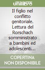 Il figlio nel conflitto genitoriale. Lettura del Rorschach somministrato a bambini ed adolescenti nella consulenza tecnica d'ufficio