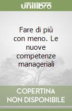 Fare di più con meno. Le nuove competenze manageriali libro