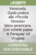 Venezuela. Guida pratica alla «Piccola Venezia» latino-americana. Con schede paese di Paraguay ed Uruguay libro