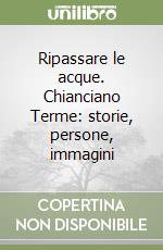 Ripassare le acque. Chianciano Terme: storie, persone, immagini libro