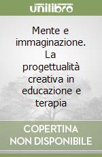 Mente e immaginazione. La progettualità creativa in educazione e terapia libro