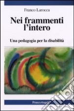 Nei frammenti l'intero. Una pedagogia per la disabilità libro