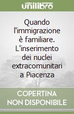 Quando l'immigrazione è familiare. L'inserimento dei nuclei extracomunitari a Piacenza libro