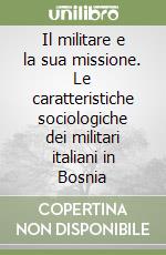 Il militare e la sua missione. Le caratteristiche sociologiche dei militari italiani in Bosnia libro