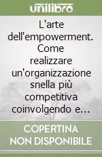 L'arte dell'empowerment. Come realizzare un'organizzazione snella più competitiva coinvolgendo e responsabilizzando il personale