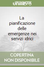 La pianificazione delle emergenze nei servizi idrici libro