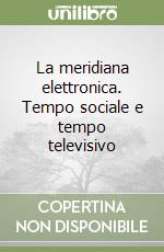 La meridiana elettronica. Tempo sociale e tempo televisivo libro