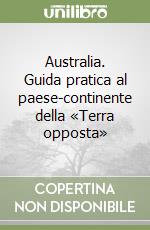 Australia. Guida pratica al paese-continente della «Terra opposta» libro