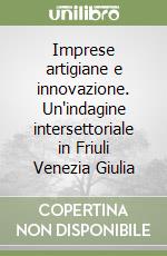 Imprese artigiane e innovazione. Un'indagine intersettoriale in Friuli Venezia Giulia libro