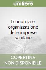 Economia e organizzazione delle imprese sanitarie libro