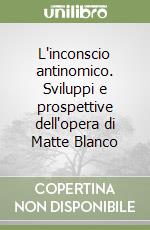 L'inconscio antinomico. Sviluppi e prospettive dell'opera di Matte Blanco libro