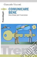 Comunicare bene. Una chiave per il successo libro