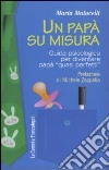 Un papà su misura. Guida psicologica per diventare papà «quasi perfetti» libro di Malucelli Maria