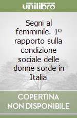 Segni al femminile. 1º rapporto sulla condizione sociale delle donne sorde in Italia libro