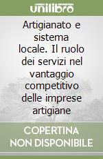 Artigianato e sistema locale. Il ruolo dei servizi nel vantaggio competitivo delle imprese artigiane libro