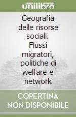 Geografia delle risorse sociali. Flussi migratori, politiche di welfare e network libro