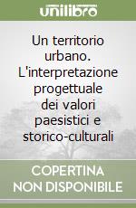 Un territorio urbano. L'interpretazione progettuale dei valori paesistici e storico-culturali libro