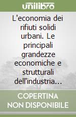 L'economia dei rifiuti solidi urbani. Le principali grandezze economiche e strutturali dell'industria dei rifiuti urbani in Italia