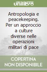 Antropologia e peacekeeping. Per un approccio a culture diverse nelle operazioni militari di pace libro