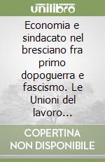 Economia e sindacato nel bresciano fra primo dopoguerra e fascismo. Le Unioni del lavoro (1918-1926)