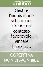 Gestire l'innovazione sul campo. Creare un contesto favorevole. Vincere l'inerzia. Predisporre un piano per il futuro