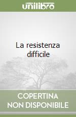 La resistenza difficile libro