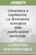 Urbanistica e regolazione. La dimensione normativa della pianificazione territoriale libro