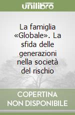 La famiglia «Globale». La sfida delle generazioni nella società del rischio libro