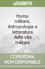 Homo militaris. Antropologia e letteratura della vita militare libro