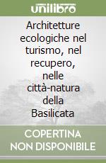 Architetture ecologiche nel turismo, nel recupero, nelle città-natura della Basilicata libro