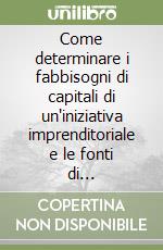 Come determinare i fabbisogni di capitali di un'iniziativa imprenditoriale e le fonti di finanziamento ottimali. Con floppy disk libro