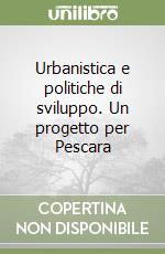 Urbanistica e politiche di sviluppo. Un progetto per Pescara libro