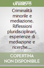 Criminalità minorile e mediazione. Riflessioni pluridisciplinari, esperienze di mediazione e ricerche criminologiche sui minori libro