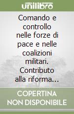 Comando e controllo nelle forze di pace e nelle coalizioni militari. Contributo alla riforma della Carta delle Nazioni Unite libro