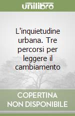 L'inquietudine urbana. Tre percorsi per leggere il cambiamento libro