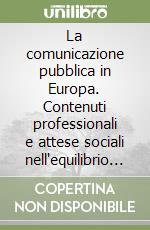 La comunicazione pubblica in Europa. Contenuti professionali e attese sociali nell'equilibrio di ruolo tra istituzioni comunitarie, Stati, regioni e città. Atti libro