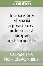 Introduzione all'analisi agrosistemica nelle società europee post-comuniste libro