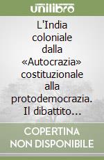 L'India coloniale dalla «Autocrazia» costituzionale alla protodemocrazia. Il dibattito sulle riforme e l'Indian civil service (1908-1919) libro