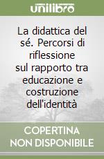 La didattica del sé. Percorsi di riflessione sul rapporto tra educazione e costruzione dell'identità libro