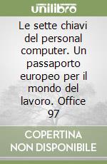 Le sette chiavi del personal computer. Un passaporto europeo per il mondo del lavoro. Office 97