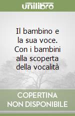 Il bambino e la sua voce. Con i bambini alla scoperta della vocalità libro