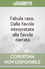 Fabula rasa. Dalla favola interpretata alla favola narrata libro