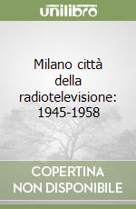 Milano città della radiotelevisione: 1945-1958 libro