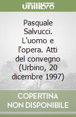 Pasquale Salvucci. L'uomo e l'opera. Atti del convegno (Urbino, 20 dicembre 1997) libro