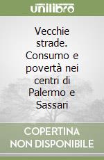 Vecchie strade. Consumo e povertà nei centri di Palermo e Sassari libro