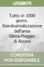 Tutto in 1000 giorni. Reindustrializzazione dell'area Gilera-Piaggio di Arcore libro